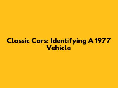Classic Cars: Identifying A 1977 Vehicle