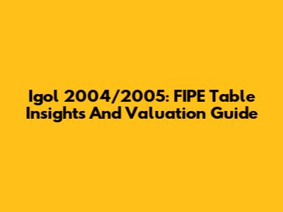 Igol 2004/2005: FIPE Table Insights And Valuation Guide