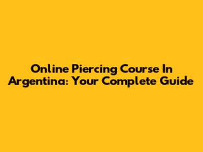 Online Piercing Course In Argentina: Your Complete Guide